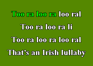Too ra loo ra loo ral
Too ra loo ra li

Too ra loo ra loo ral

That's an Irish lullaby