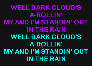 WELL DARK CLOUD'S
A-ROLLIN'
MY AND I'M STANDIN' OUT
IN THE RAIN