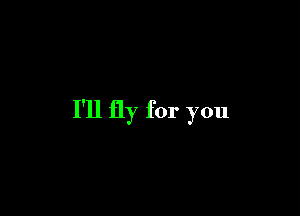 I'll fly for you