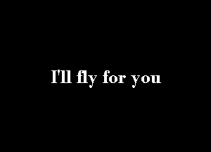 I'll fly for you