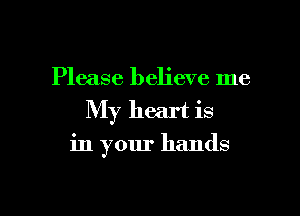 Please believe me
My heart is

in your hands