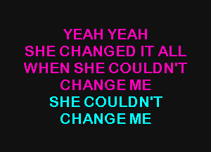 SHE COULDN'T
CHANGE ME