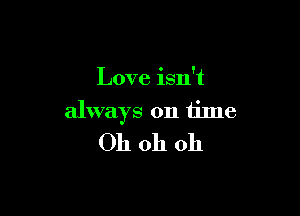 Love isn't

always on time
Oh oh oh