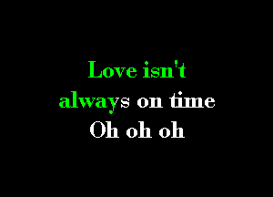 Love isn't

always on time
Oh oh oh
