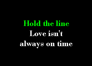 Hold the line

Love isn't

always on time