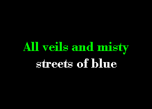 All veils and misty

streets of blue