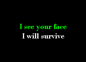 I see your face

I will survive