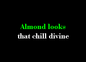 Almond looks

that chill divine