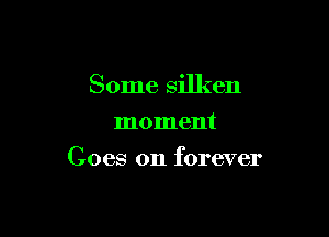 Some silken
moment

Goes on forever