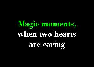 Magic moments,

when two hearts
are caring