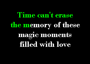 Time can't erase
the memory of these

magic moments

iilled With love