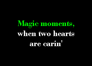 Magic moments,

when two hearts
are carin'