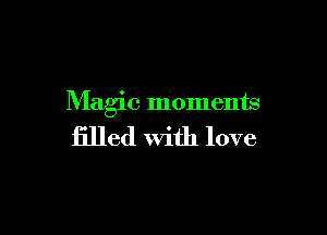 Magic moments

filled With love