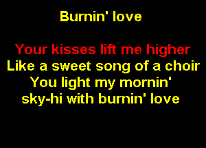 Burnin' love

Your kisses lift me higher
Like a sweet song of a choir
You light my mornin'
sky-hi with burnin' love
