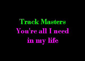 Track Masters
Y ou're all I need

in my life