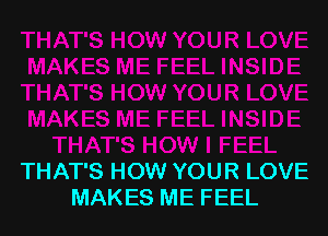 THAT'S HOW YOUR LOVE
MAKES ME FEEL