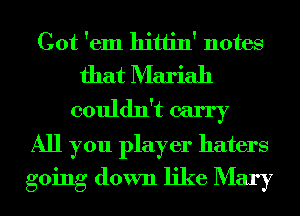 Cot 'em hittin' notes
that Mariah

couldn't carry
All you player haters
going down like Mary