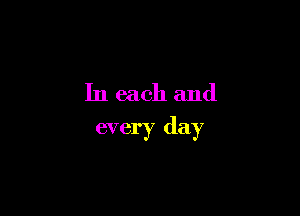 In each and

every day
