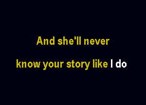 And she'll never

know your story like I do