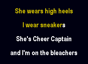 She wears high heels

I wear sneakers

She's Cheer Captain

and I'm on the bleachers