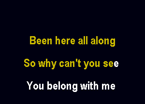 Been here all along

80 why can't you see

You belong with me