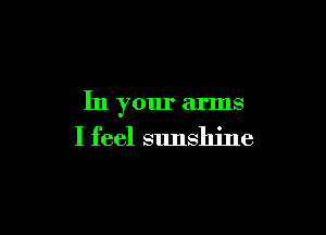 In your arms

I feel sunshine