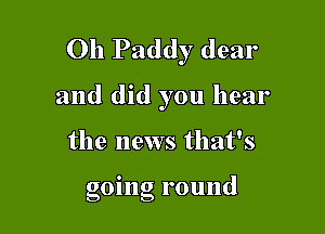 Oh Paddy dear

and did you hear

the news that's

gomg round