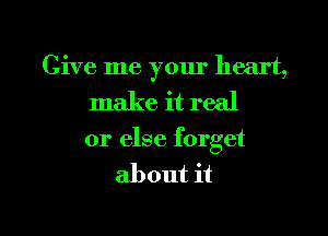 Give me your heart,
make it real
or else forget
about it

Q