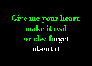 Give me your heart,
make it real
or else forget
about it

Q