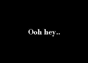 0011 hey..