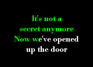 It's not a
secret anymore

Now we've opened

up the door