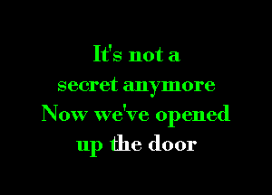 It's not a
secret anymore

Now we've opened

up the door