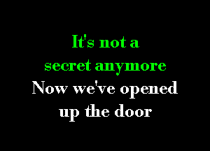 It's not a
secret anymore

Now we've opened

up the door