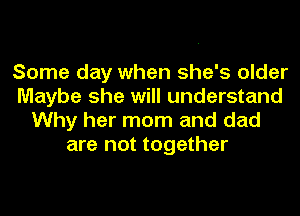 Some day when she's older
Maybe she will understand
Why her mom and dad
are not together