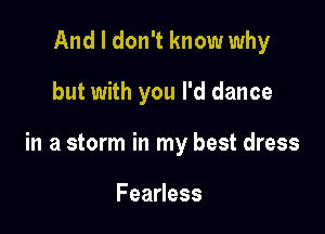 And I don't know why

but with you I'd dance

in a storm in my best dress

FeaHess