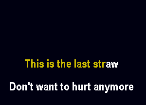 This is the last straw

Don't want to hurt anymore