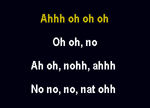 Ahhh oh oh oh
Oh oh, no
Ah oh, nohh, ahhh

No no, no, nat ohh