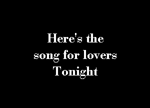 Here's the

song for lovers

Tonight