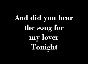 And did you hear
the song for

my lover
Tonight