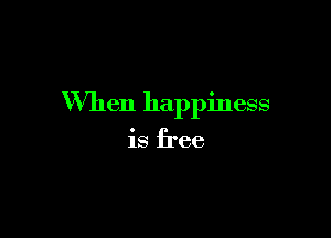 When happiness

is free