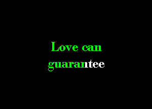 Love can
guarantee