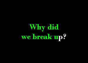 Why did

we break up?