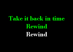 Take it back in time

Rewind

Rewind