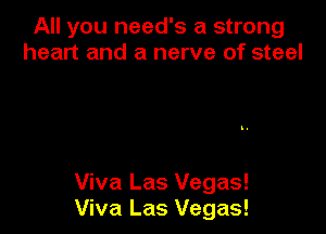 All you need's a strong
heart and a nerve of steel

Viva Las Vegas!
Viva Las Vegas!