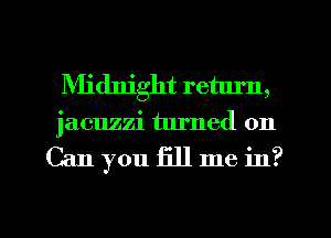 Midnight return,
jacuzzi turned on

Can you fill me in?

g