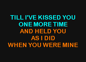 TILL I'VE KISSED YOU
ONEMORETIME
AND HELD YOU

AS I DID
WHEN YOU WERE MINE