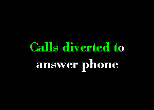 Calls diverted to

answer phone