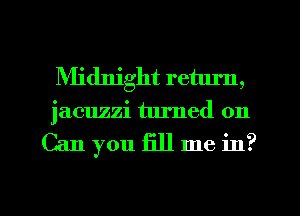 Midnight return,
jacuzzi turned on

Can you fill me in?

g