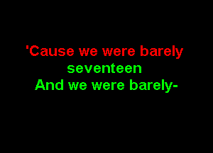 'Cause we were barely
seventeen

And we were barely-
