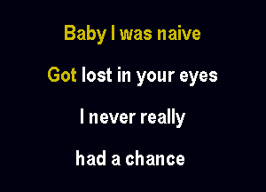 Baby I was naive

Got lost in your eyes

I never really

had a chance